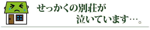 せっかくの別荘が泣いています